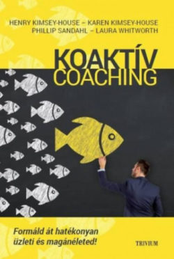 Koaktív Coaching - Formáld át hatékonyan üzleti és magánéleted! - Henry Kimsey-House; Karen Kimsey-House; Phillip Sandahl; Laura Whitworth