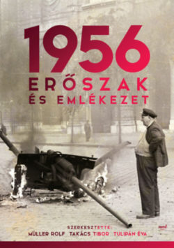 1956: Erőszak és emlékezet - Müller Rolf; Takács Tibor; Tulipán Éva