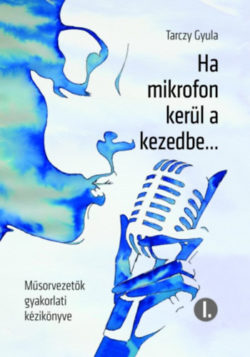 Ha mikrofon kerül a kezedbe... - Műsorvezetők gyakorlati kézikönyve - Tarczy Gyula