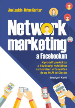 Network marketing a Facebookon - Kipróbált praktikák a közösségi médiában a közvetlen értékesítés és az MLM területén - Brian Carter; Jim Lupkin