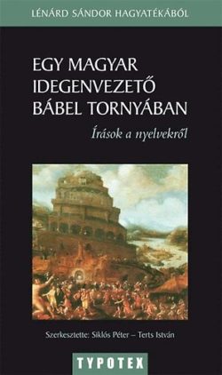 Egy magyar idegenvezető Bábel tornyában - Írások a nyelvekről - Lénárd Sándor