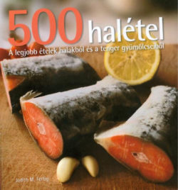 500 halétel - A legjobb ételek halakból és a tenger gyümölcseiből - Judith M. Fertig