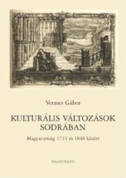 Kulturális Változások Sodrában - Magyarország 1711 és 1848 között - Vermes Gábor