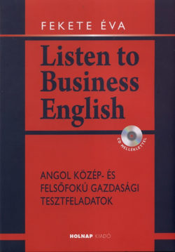 Listen to Business English - CD melléklettel - Angol közép- és felsőfokú gazdasági tesztfeladatok - Fekete Éva