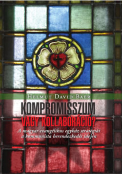 Kompromisszum vagy kollaboráció - A magyar evangélikus egyház stratégiái a kommunista berendezkedés idején - Helmut David Baer