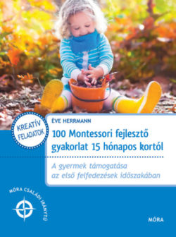 100 Montessori fejlesztő gyakorlat 15 hónapos kortól - A gyermek támogatása az első felfedezések időszakában - Herrmann