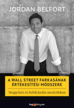 A Wall Street farkasának értékesítési módszere - Meggyőzés és befolyásolás mesterfokon - Jordan Belfort
