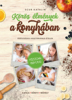 Közös élmények a konyhában - Egészséges vegetáriánus ételek - Scur Katalin