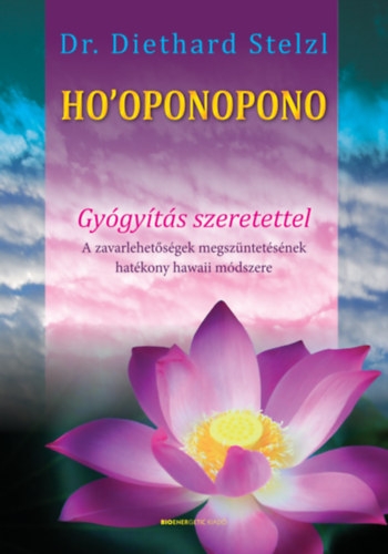 Ho'oponopono - Gyógyítás szeretettel - A zavarlehetőségek megszüntetésének hatékony hawaii módszere - Dr. Diethard Stelzl