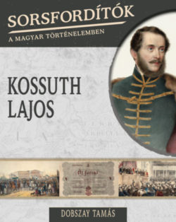 Sorsfordítók a magyar történelemben - Kossuth Lajos - Dobszay Tamás