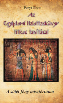 Az Egyiptomi Halottaskönyv titkos tanításai - A sötét fény misztériuma - Peryt Shou