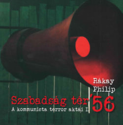 Szabadság tér ’56 - A kommunista terror aktái I. - Rákay Philip