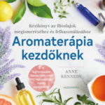 Aromaterápia kezdőknek - Kézikönyv az illóolajok megismeréséhez és felhasználához - Anne Kennedy