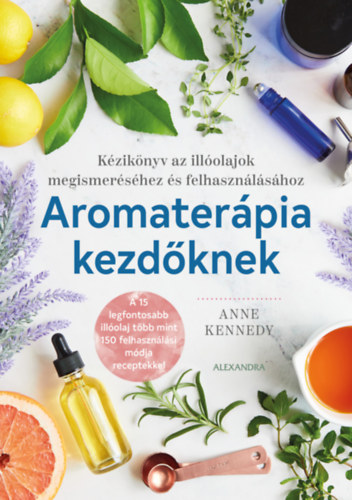 Aromaterápia kezdőknek - Kézikönyv az illóolajok megismeréséhez és felhasználához - Anne Kennedy