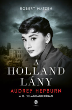 A holland lány - Audrey Hepburn a II. világháborúban - Robert Matzen