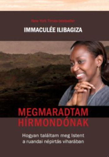 Megmaradtam hírmondónak - Hogyan találtam meg Istent a ruandai népírtás viharában - Immaculée Ilibagiza