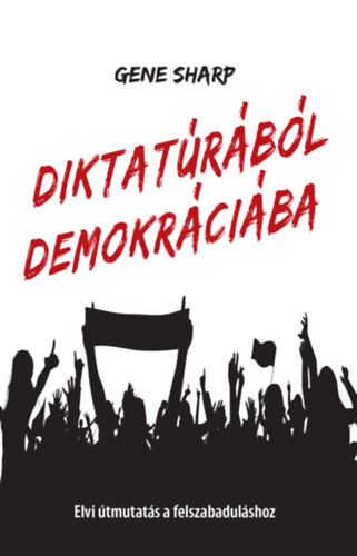Diktatúrából demokráciába - Elvi Útmutatás a felszabaduláshoz - Gene Sharp