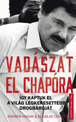 Vadászat El Chapora - Így kaptuk el a világ legkeresettebb drogbáróját - Andrew Hogan