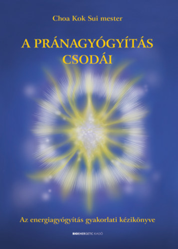 A pránagyógyítás csodái - Az energiagyógyítás gyakorlati kézikönyve - Choa Kuk Sui