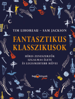 Fantasztikus klasszikusok - Híres zeneszerzők izgalmas élete és legismertebb művei - Tim Lihoreau