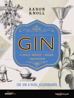 GIN - 300 gin a világ legjobbjaiból - A lepárlás művészete - Kóstolás - Koktélkészítés - Aaron Knoll