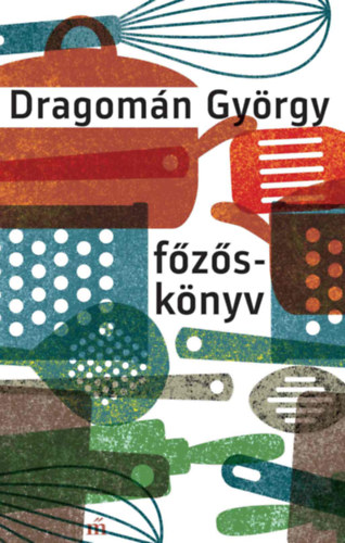 Főzőskönyv - Írások főzésről és evésről - Dragomán György