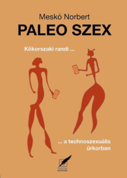 Paleo szex - Kőkorszaki randi a technoszexuális űrkorban - Meskó Norbert