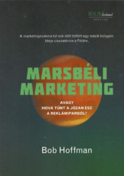 Marsbéli Marketing - Avagy hová tűnt a józan ész a reklámiparból? - Bob Hoffman