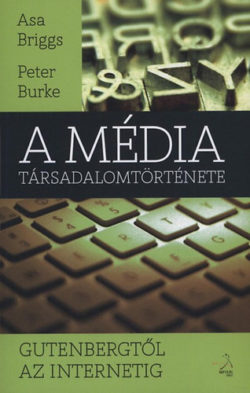 A média társadalomtörténete - Gutenbergtől az internetig - Gutenbergtől az internetig - Asa Briggs; Peter Burke