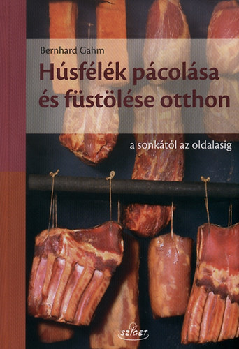 Húsfélék pácolása és füstölése otthon - A sonkától az oldalasig - A sonkától az oldalasig - Bernhard Gahm