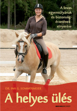 A helyes ülés - A lovas egyensúlyának és biztonságérzetének elnyerése - Dr. Ina G. Sommermeier