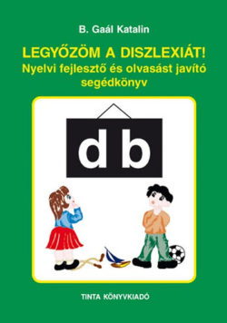 Legyőzöm a diszlexiát!  - Nyelvi fejlesztő és olvasást javító segédkönyv - B. Gaál Katalin