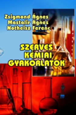 Szerves kémiai gyakorlatok - Zsigmond Ágnes; Notheisz Ferenc; Mastalir Ágnes