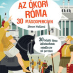 Az ókori Róma 30 másodpercben - 30 hódító téma időutazóknak mindössze fél percben - Simon Holland