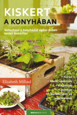 Kiskert a konyhában - Változtasd a konyhádat egész évben termő kiskertté! - Elizabeth Millard