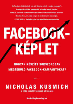 Facebook-képlet - Hogyan készíts sokszorosan megtérülő facebook-kampányokat? - Nicholas Kusmich