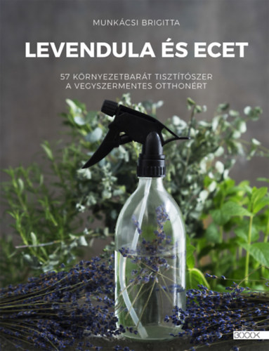 Levendula és ecet - 57 környezetbarát tisztítószer a vegyszermentes otthonért - Munkácsi Brigitta