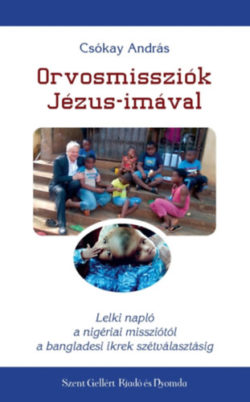 Orvosmissziók Jézus-imával - Lelki napló a nigériai missziótól a bangladesi ikrek szétválasztásáig - Csókay András