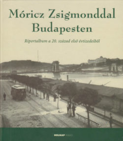 Móricz Zsigmonddal Budapesten - Riportalbum a 20. századelő első évtizedeiből - Kolos Réka