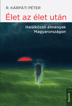 Élet az élet után - Halálközeli élmények Magyarországon - R. Kárpáti Péter