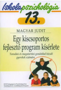 Egy kiscsoportos fejlesztő program kísérlete - Tanulási és magatartási gondokkal küzdő gyerekek számára - Iskolapszichológia 13. - Magyar Judit