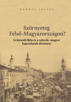Szörnyeteg Felső-Magyarországon? - Grünwald Béla és a szlovák-magyar kapcsolatok története - Demmel József