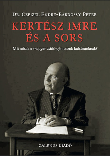Kertész Imre és a sors - Mit adtak a magyar zsidó-géniuszok kultúránknak? - Dr. Czeizel Endre; Bárdossy Péter