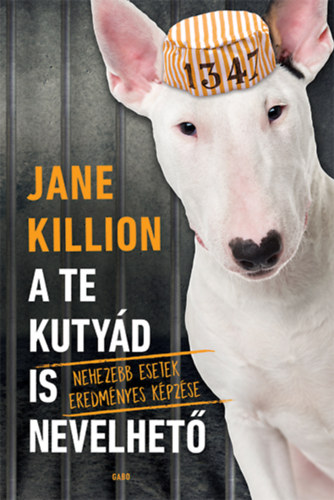 A te kutyád is nevelhető - Nehezebb esetek eredményes képzése - Jane Killion