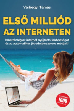 Első milliód az Interneten - Ismerd meg az internet nyújtotta szabadságot és az automatikus jövedelemszerzés módjait! - Várhegyi Tamás