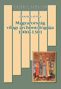 Magyarország világi archontológiája 1000-1301 - Zsoldos Attila