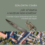 Hát atyánfia a muzeum nem komédia - A szentesi múzeum történetének első 70 éve a korabeli sajtó alapján - Szalontai Csaba
