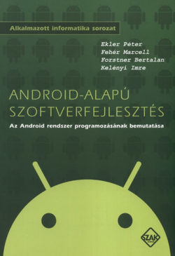Android-alapú szoftverfejlesztés - Az Android rendszer programozásának bemutatása - Fehér Marcell; Ekler Péter; Kelényi Imre; Forstner Bertalan
