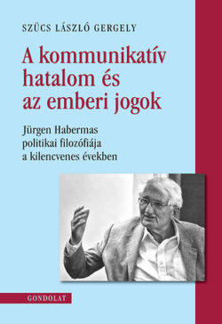 A kommunikatív hatalom és az emberi jogok - Jürgen Habermas politikai filozófiája a kilencvenes években - Szücs László Gergely