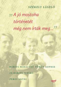 A jó mostoha történetét még nem írták meg - Babits Mihályné Török Sophie és Babits Ildikó peres aktái - Székely László (szerk.)